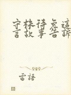 守株待兔这个寓言故事告诉我们的道理是什么