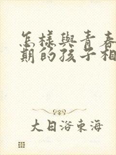 怎样与青春叛逆期的孩子相处