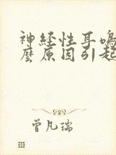 神经性耳鸣是什么原因引起