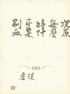 刷牙时每次都出血是什么原因