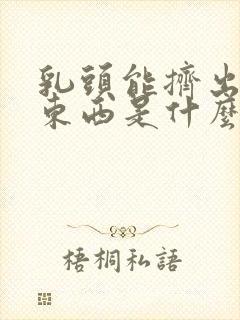 乳头能挤出白色东西是什么原因