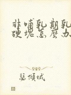 非哺乳期乳腺炎硬块怎么办