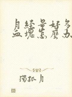 月经量好多还有血块怎么办