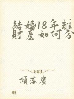 结婚18年离婚财产如何分配封面