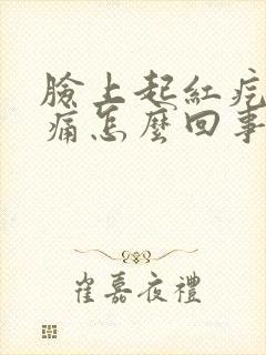 脸上起红疙瘩刺痛怎么回事