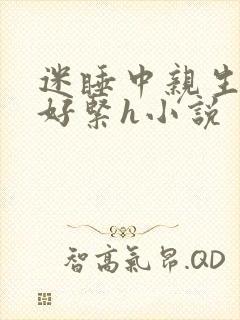 迷睡中亲生乖女好紧h小说