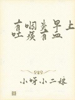 有咽炎早上起来吐痰有血