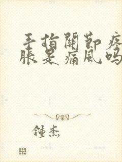 手指关节疼痛肿胀是痛风吗封面