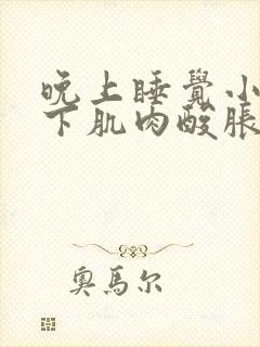 晚上睡觉小腿以下肌肉酸胀