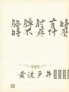 胳膊肘有时疼有时不疼什么原因