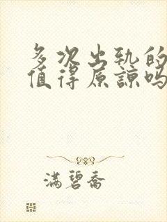 多次出轨的老公值得原谅吗