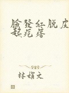 脸发红脱皮干燥起疙瘩