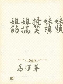 姐姐挠妹妹脚心的搞笑视频大全