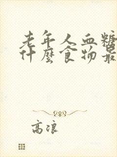 老年人血糖高吃什么食物最好最佳