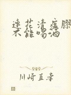 连花清瘟胶囊能不能喝酒