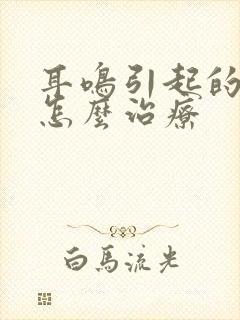 耳鸣引起的脑鸣怎么治疗