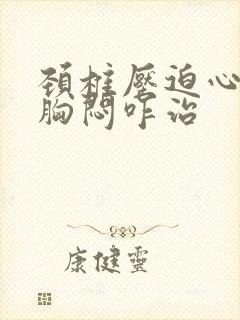 颈椎压迫心慌,胸闷咋治