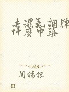 去湿气调脾胃吃什么中药