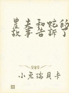 农夫和蛇的寓言故事告诉了我们什么道理