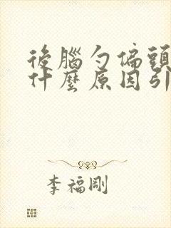 后脑勺偏头疼是什么原因引起的