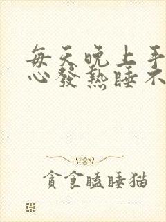 每天晚上手心脚心发热睡不着