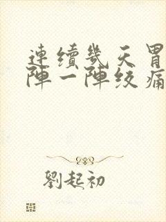 连续几天胃部一阵一阵绞痛