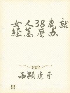 女人38岁就绝经怎么办