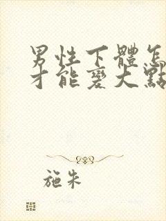 男性下体怎么样才能变大点