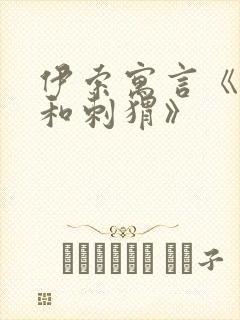 伊索寓言《狐狸和刺猬》