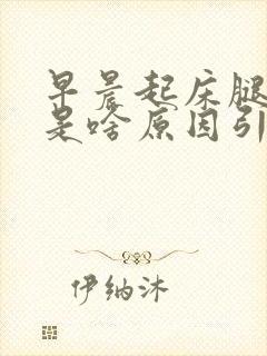 早晨起床腿抽筋是啥原因引起的