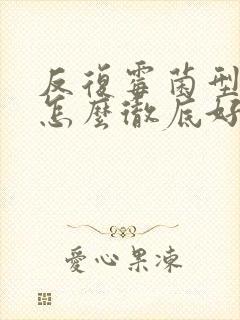 反复霉菌型阴炎怎么彻底好