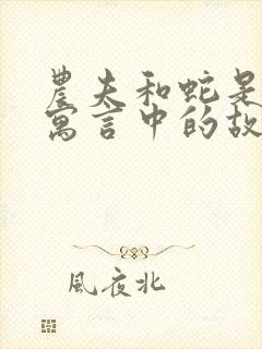 农夫和蛇是伊索寓言中的故事吗