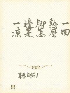 一边脚热一边脚凉是怎么回事