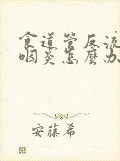 食道管反流引起咽炎怎么办