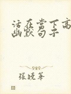 活在当下高情商幽默句子