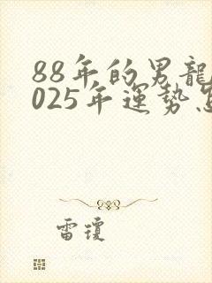 88年的男龙2025年运势怎么样