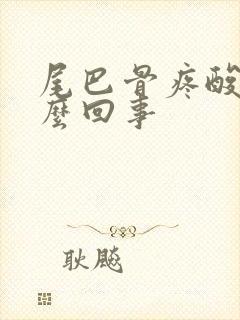 尾巴骨疼酸疼怎么回事