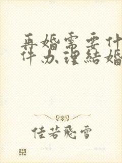 再婚需要什么证件办理结婚证