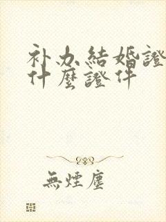 补办结婚证要带什么证件封面