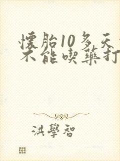 怀胎10多天能不能吃药打掉