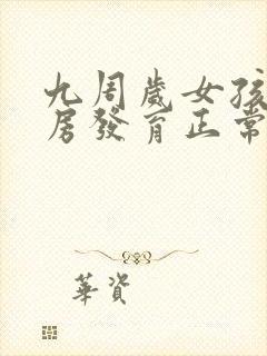 九周岁女孩子乳房发育正常吗