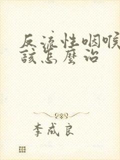 反流性咽喉炎应该怎么治