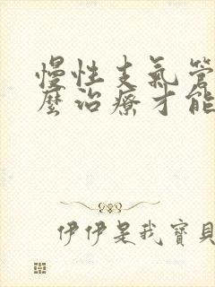 慢性支气管炎怎么治疗才能除根中医