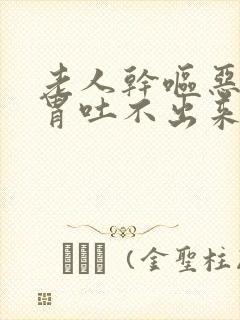 老人干呕恶心反胃吐不出来怎么回事