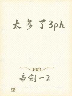 太多了3ph