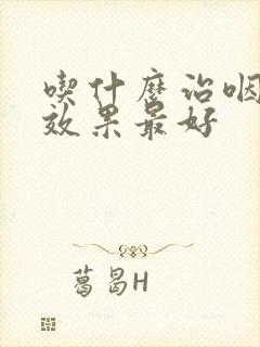 吃什么治咽喉炎效果最好