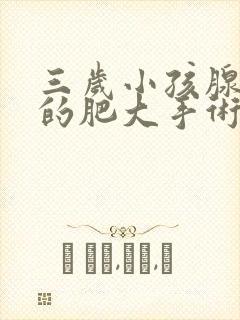 三岁小孩腺样体的肥大手术风险大吗