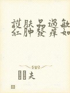 护肤品过敏脸上红肿发痒如何治疗