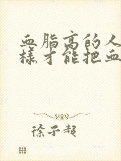 血脂高的人怎么样才能把血脂降下来