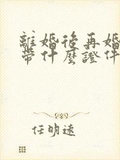 离婚后再婚需要带什么证件登记